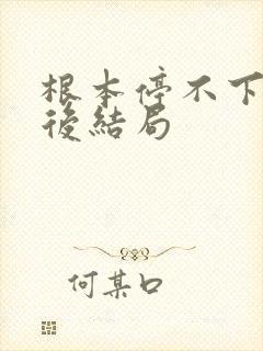 根本停不下来最后结局