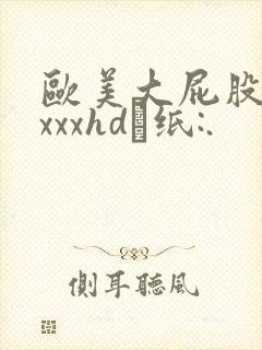 欧美大屁股xxxxxhd·纸:.