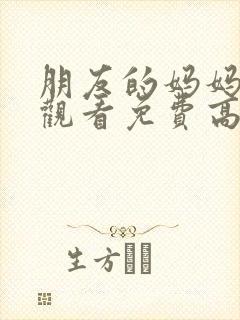朋友的妈妈在线观看免费高清完整泰剧
