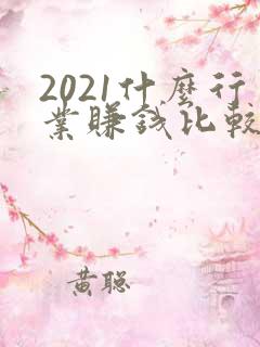 2021什么行业赚钱比较快