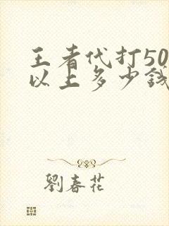 王者代打50星以上多少钱一颗