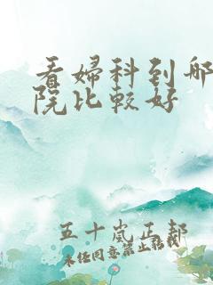 看妇科到哪家医院比较好