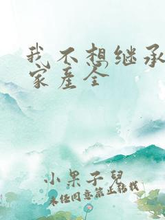 我不想继承亿万家产全