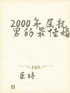 2000年属龙男的最佳婚配属相