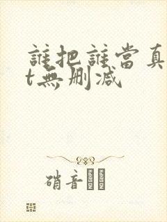 谁把谁当真txt无删减