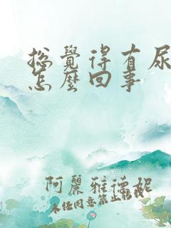 总觉得有尿意是怎么回事