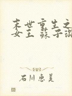 末世重生之无双女王 苏子璐