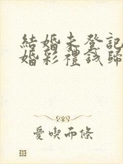 结婚未登记 离婚彩礼钱归谁所有