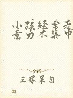 小孩经常走神注意力不集中