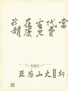 我在古代当王爷赵康免费