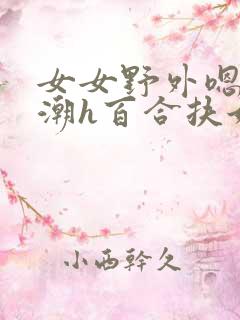 女女野外嗯啊高潮h百合扶她