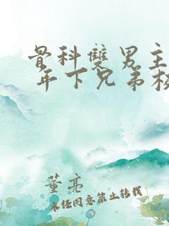 骨科双男主亲哥 年下兄弟校园文