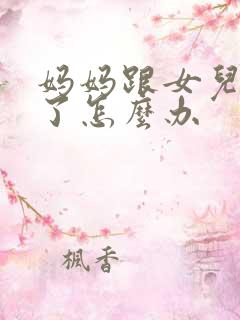 妈妈跟女儿吵架了怎么办
