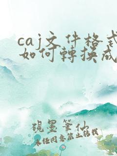 caj文件格式如何转换成pdf