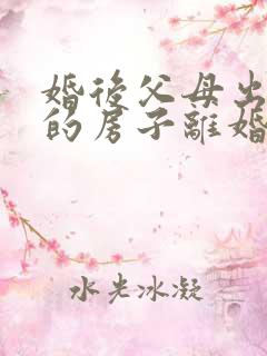 婚后父母出资买的房子离婚怎么分配