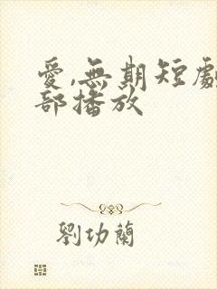 爱,无期短剧全部播放