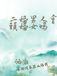 二婚男人会珍惜头婚女吗