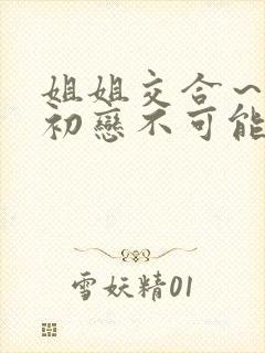 姐姐交合～我的初恋不可能是亲姐姐