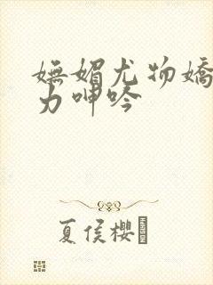 妩媚尤物娇喘无力呻吟