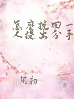 怎么挽回一个男人提出分手