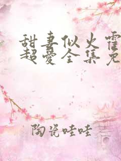甜妻似火霍爷他超爱全集免费观看