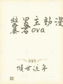 双男主动漫恋爱暴君ova