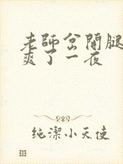 老师岔开腿让我爽了一夜