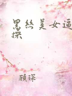 黑丝美女逼被狂操