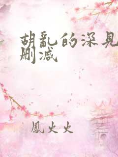胡乱的深见君未删减