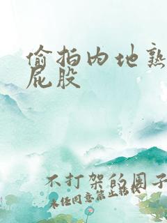 偷拍内地熟女大屁股