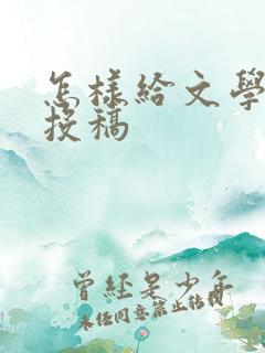 怎样给文学期刊投稿