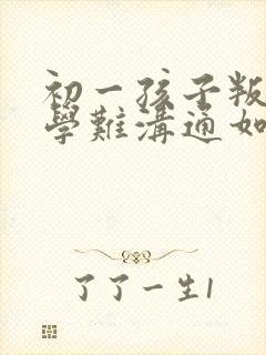 初一孩子叛逆厌学难沟通如何引导