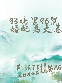 93鸡男96鼠婚配为大忌