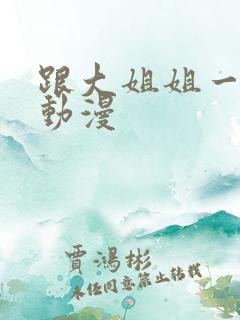 跟大姐姐一起做动漫