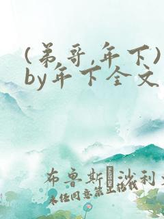 (弟哥,年下)by年下全文免费阅读笔趣阁