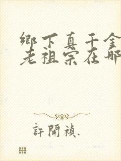 乡下真千金竟是老祖宗在哪里看