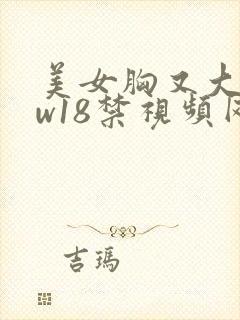 美女胸又大又ww18禁视频网站