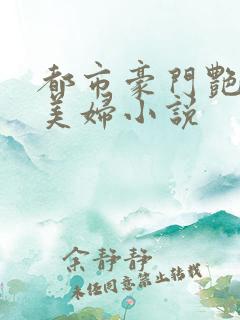 都市豪门艳霸淫美妇小说