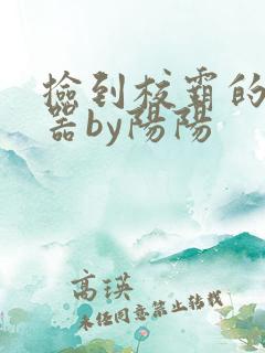 捡到校霸的遥控器by阳阳