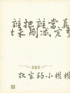 谁把谁当真txt未删减完整版