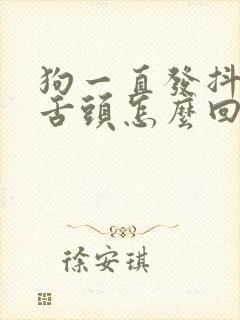 狗一直发抖还吐舌头怎么回事
