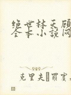 绝世林天顾悦瑶全本小说网免费阅读