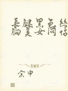 长腿黑色丝袜大胸美女网站