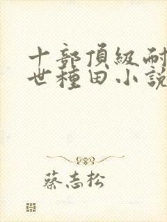 十部顶级耐看末世种田小说