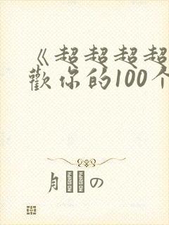 《超超超超超喜欢你的100个女朋友》