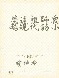 魔道祖师众人穿越现代的小说