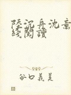 陆沉舟沈意欢在线阅读