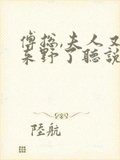 傅总,夫人又出来野了听说小说