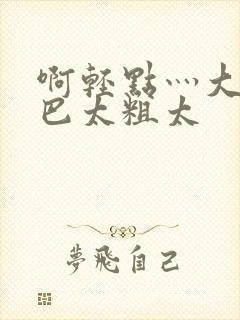 啊轻点灬大ji巴太粗太
