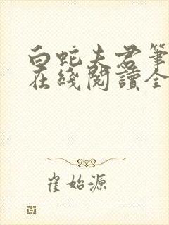 白蛇夫君笔趣阁在线阅读全文